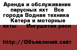 Аренда и обслуживание парусных яхт - Все города Водная техника » Катера и моторные яхты   . Ингушетия респ.
